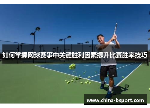 如何掌握网球赛事中关键胜利因素提升比赛胜率技巧