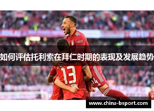 如何评估托利索在拜仁时期的表现及发展趋势