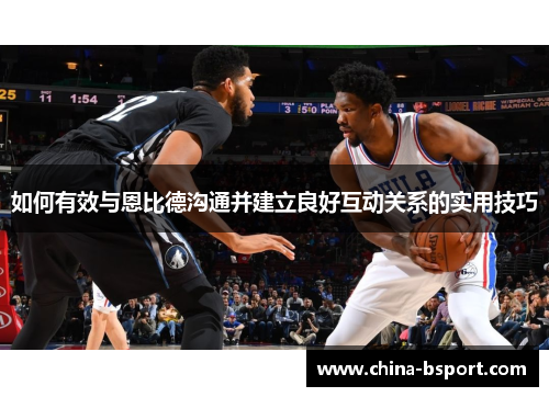 如何有效与恩比德沟通并建立良好互动关系的实用技巧 如何有效与恩比德沟通并建立良好互动关系的实用技巧