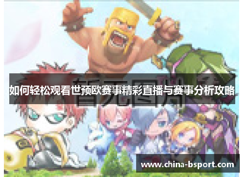 如何轻松观看世预欧赛事精彩直播与赛事分析攻略 如何轻松观看世预欧赛事精彩直播与赛事分析攻略