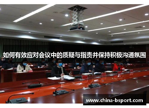 如何有效应对会议中的质疑与指责并保持积极沟通氛围