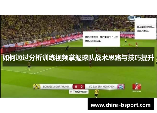 如何通过分析训练视频掌握球队战术思路与技巧提升