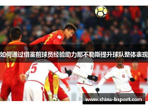 如何通过借鉴前球员经验助力那不勒斯提升球队整体表现