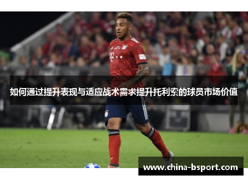 如何通过提升表现与适应战术需求提升托利索的球员市场价值 如何通过提升表现与适应战术需求提升托利索的球员市场价值