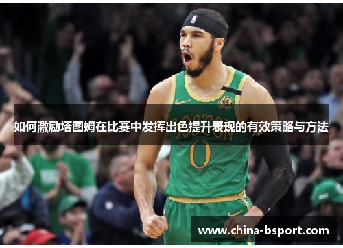 如何激励塔图姆在比赛中发挥出色提升表现的有效策略与方法