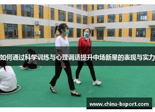 如何通过科学训练与心理调适提升中场新星的表现与实力