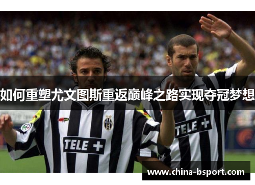 如何重塑尤文图斯重返巅峰之路实现夺冠梦想