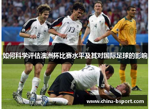 如何科学评估澳洲杯比赛水平及其对国际足球的影响