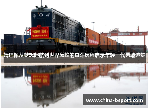 姆巴佩从梦想起航到世界巅峰的奋斗历程启示年轻一代勇敢追梦