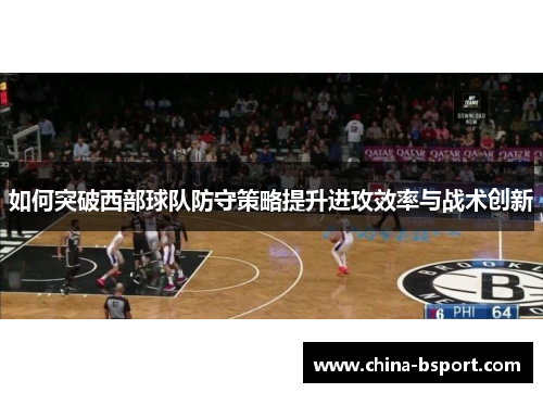 如何突破西部球队防守策略提升进攻效率与战术创新