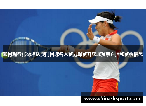 如何观看张德培队澳门网球名人赛冠军赛并获取赛事直播和赛程信息