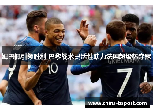 姆巴佩引领胜利 巴黎战术灵活性助力法国超级杯夺冠