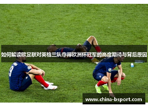 如何解读欧足联对英格兰队夺得欧洲杯冠军的高度期待与背后原因