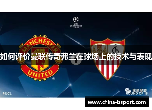 如何评价曼联传奇弗兰在球场上的技术与表现