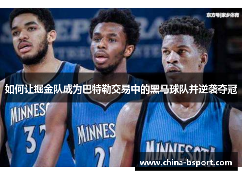 如何让掘金队成为巴特勒交易中的黑马球队并逆袭夺冠