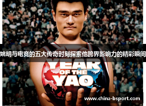 姚明与电竞的五大传奇时刻探索他跨界影响力的精彩瞬间