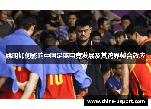 姚明如何影响中国足篮电竞发展及其跨界整合效应