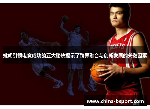 姚明引领电竞成功的五大秘诀揭示了跨界融合与创新发展的关键因素