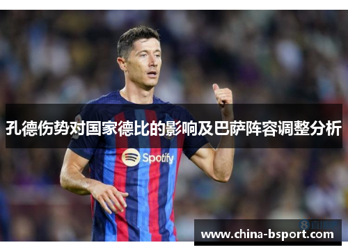 孔德伤势对国家德比的影响及巴萨阵容调整分析