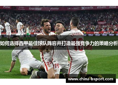 如何选择西甲最佳球队阵容并打造最强竞争力的策略分析
