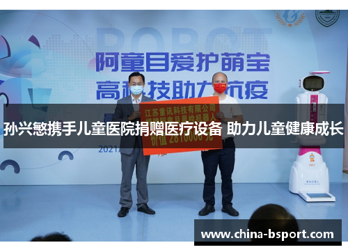 孙兴慜携手儿童医院捐赠医疗设备 助力儿童健康成长
