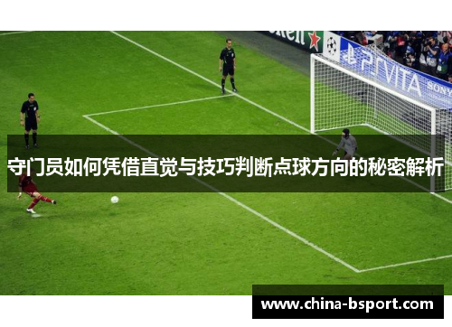 守门员如何凭借直觉与技巧判断点球方向的秘密解析