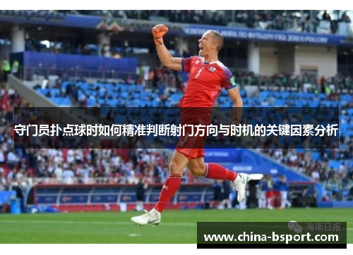 守门员扑点球时如何精准判断射门方向与时机的关键因素分析