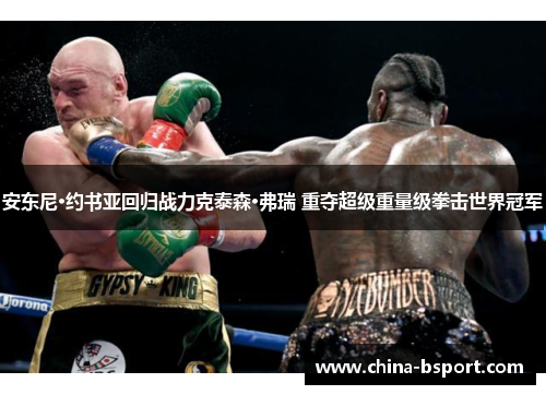 安东尼·约书亚回归战力克泰森·弗瑞 重夺超级重量级拳击世界冠军
