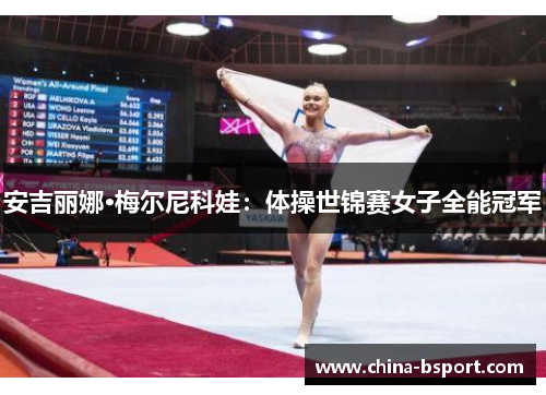安吉丽娜·梅尔尼科娃:体操世锦赛女子全能冠军 安吉丽娜·梅尔尼科娃:体操世锦赛女子全能冠军