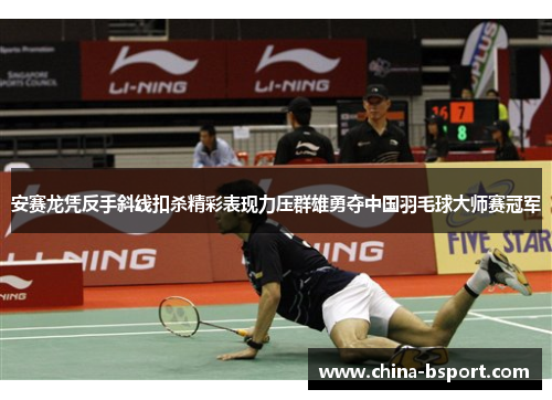安赛龙凭反手斜线扣杀精彩表现力压群雄勇夺中国羽毛球大师赛冠军