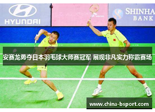 安赛龙勇夺日本羽毛球大师赛冠军 展现非凡实力称霸赛场