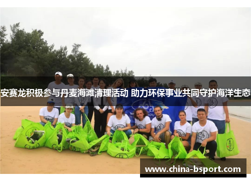 安赛龙积极参与丹麦海滩清理活动 助力环保事业共同守护海洋生态