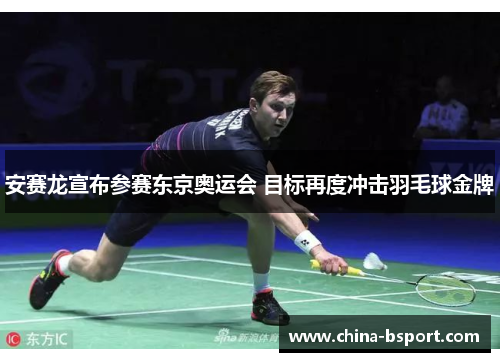 安赛龙宣布参赛东京奥运会 目标再度冲击羽毛球金牌