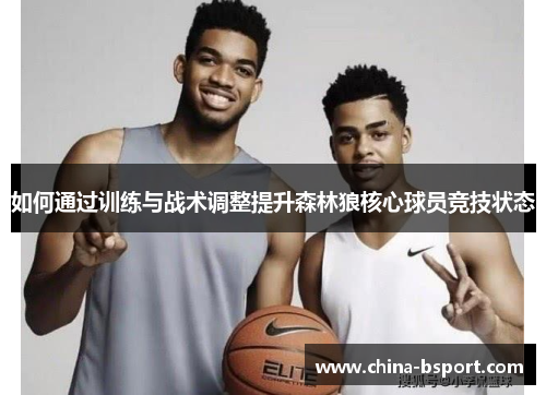 如何通过训练与战术调整提升森林狼核心球员竞技状态 如何通过训练与战术调整提升森林狼核心球员竞技状态