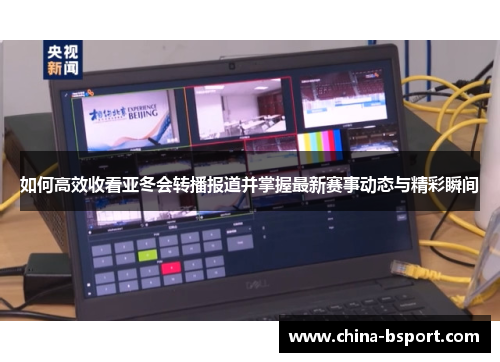 如何高效收看亚冬会转播报道并掌握最新赛事动态与精彩瞬间