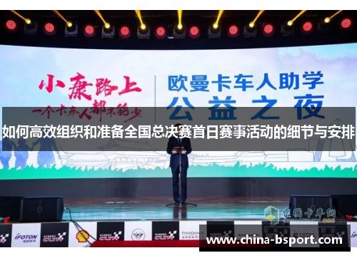 如何高效组织和准备全国总决赛首日赛事活动的细节与安排