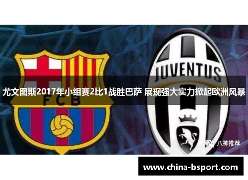 尤文图斯2017年小组赛2比1战胜巴萨 展现强大实力掀起欧洲风暴