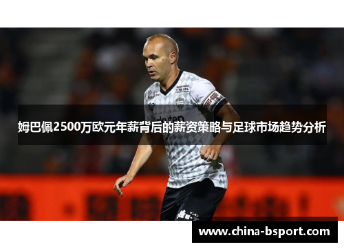 姆巴佩2500万欧元年薪背后的薪资策略与足球市场趋势分析