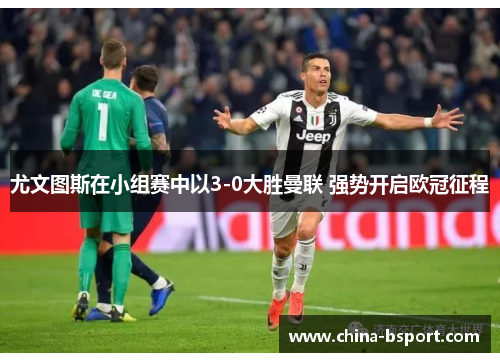 尤文图斯在小组赛中以3-0大胜曼联 强势开启欧冠征程