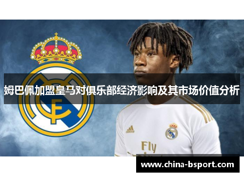 姆巴佩加盟皇马对俱乐部经济影响及其市场价值分析