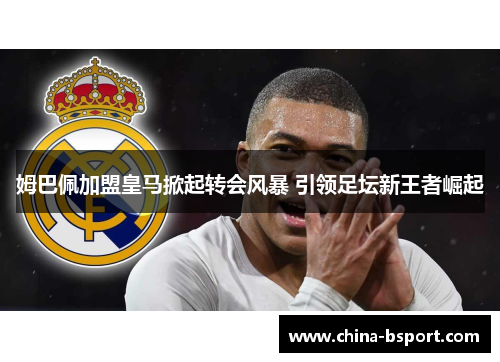 姆巴佩加盟皇马掀起转会风暴 引领足坛新王者崛起