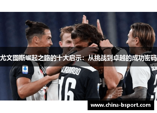 尤文图斯崛起之路的十大启示：从挑战到卓越的成功密码