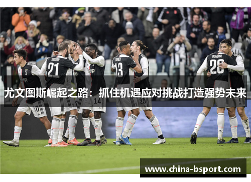 尤文图斯崛起之路：抓住机遇应对挑战打造强势未来