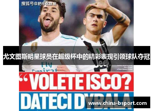 尤文图斯明星球员在超级杯中的精彩表现引领球队夺冠