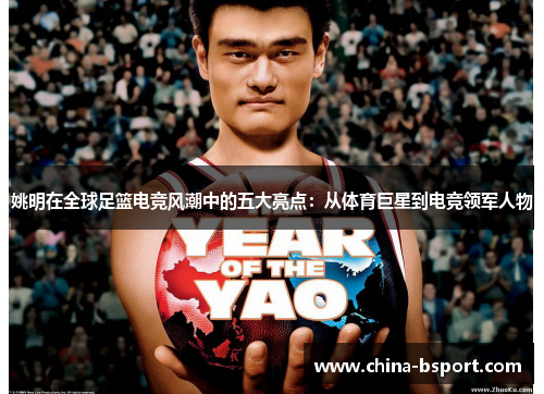姚明在全球足篮电竞风潮中的五大亮点:从体育巨星到电竞领军人物 姚明在全球足篮电竞风潮中的五大亮点:从体育巨星到电竞领军人物