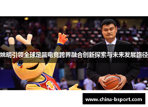 姚明引领全球足篮电竞跨界融合创新探索与未来发展路径