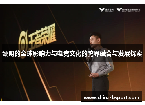 姚明的全球影响力与电竞文化的跨界融合与发展探索 姚明的全球影响力与电竞文化的跨界融合与发展探索