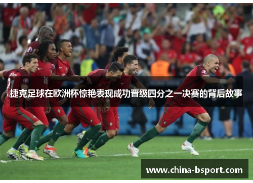 捷克足球在欧洲杯惊艳表现成功晋级四分之一决赛的背后故事
